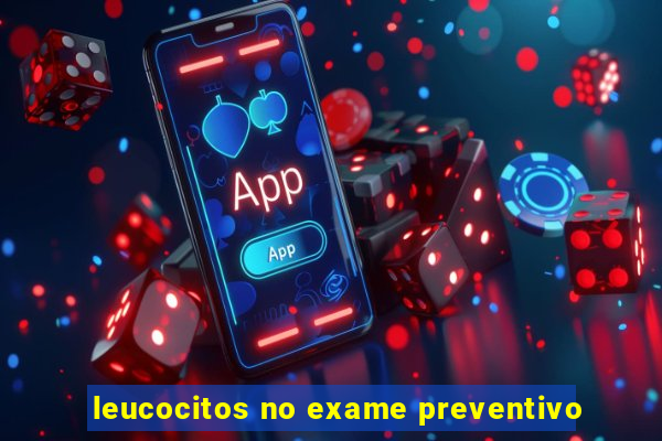 leucocitos no exame preventivo